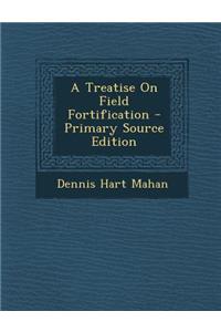 A Treatise on Field Fortification - Primary Source Edition