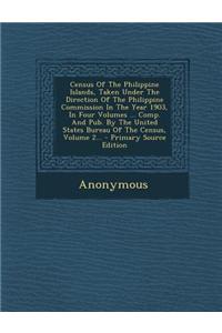 Census of the Philippine Islands, Taken Under the Direction of the Philippine Commission in the Year 1903, in Four Volumes ... Comp. and Pub. by the United States Bureau of the Census, Volume 2... - Primary Source Edition