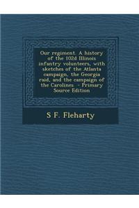 Our Regiment. a History of the 102d Illinois Infantry Volunteers, with Sketches of the Atlanta Campaign, the Georgia Raid, and the Campaign of the Carolines - Primary Source Edition