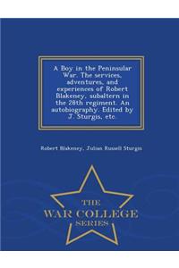 A Boy in the Peninsular War. the Services, Adventures, and Experiences of Robert Blakeney, Subaltern in the 28th Regiment. an Autobiography. Edited by J. Sturgis, Etc. - War College Series