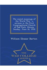 The Moral Meanings of the World War: A Sermon in the First Congregational Church of Oak Park, Illinois, Sunday, June 16, 1918 - War College Series