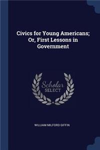 Civics for Young Americans; Or, First Lessons in Government