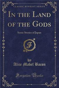 In the Land of the Gods: Some Stories of Japan (Classic Reprint)