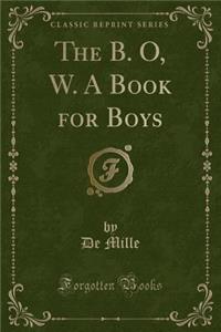 The B. O, W. a Book for Boys (Classic Reprint)