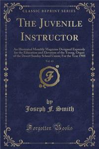 The Juvenile Instructor, Vol. 43: An Illustrated Monthly Magazine Designed Expressly for the Education and Elevation of the Young, Organ of the Desert Sunday School Union; For the Year 1908 (Classic Reprint)