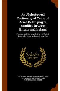 Alphabetical Dictionary of Coats of Arms Belonging to Families in Great Britain and Ireland