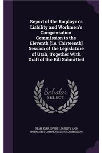 Report of the Employer's Liability and Workmen's Compensation Commission to the Eleventh [I.E. Thirteenth] Session of the Legislature of Utah, Together with Draft of the Bill Submitted