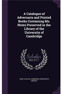 A Catalogue of Adversaria and Printed Books Containing Ms. Notes Preserved in the Library of the University of Cambridge