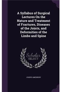 Syllabus of Surgical Lectures On the Nature and Treatment of Fractures, Diseases of the Joints, and Deformities of the Limbs and Spine