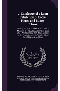 ... Catalogue of a Loan Exhibition of Book-Plates and Super-Libros