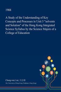 A Study of the Understanding of Key Concepts and Processes in Unit 5 Solvents and Solution of the Hong Kong Integrated Science Syllabus by the Science Majors of a College of Education