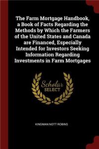 The Farm Mortgage Handbook, a Book of Facts Regarding the Methods by Which the Farmers of the United States and Canada Are Financed, Especially Intended for Investors Seeking Information Regarding Investments in Farm Mortgages