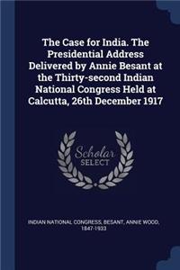 The Case for India. The Presidential Address Delivered by Annie Besant at the Thirty-second Indian National Congress Held at Calcutta, 26th December 1917