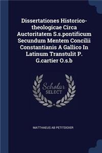 Dissertationes Historico-theologicae Circa Auctoritatem S.s.pontificum Secundum Mentem Concilii Constantianis A Gallico In Latinum Transtulit P. G.cartier O.s.b