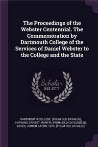 Proceedings of the Webster Centennial. The Commemoration by Dartmouth College of the Services of Daniel Webster to the College and the State