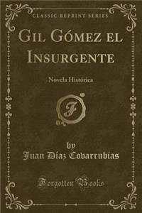 Gil Gï¿½mez El Insurgente: Novela Histï¿½rica (Classic Reprint)