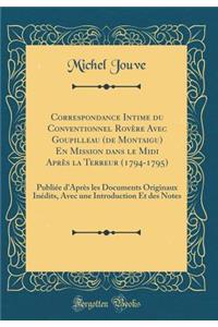 Correspondance Intime Du Conventionnel Rovï¿½re Avec Goupilleau (de Montaigu) En Mission Dans Le MIDI Aprï¿½s La Terreur (1794-1795): Publiï¿½e d'Aprï¿½s Les Documents Originaux Inï¿½dits, Avec Une Introduction Et Des Notes (Classic Reprint)