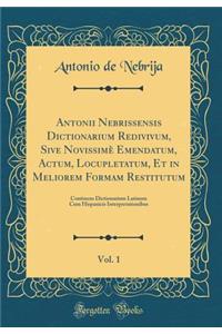 Antonii Nebrissensis Dictionarium Redivivum, Sive Novissimï¿½ Emendatum, Actum, Locupletatum, Et in Meliorem Formam Restitutum, Vol. 1: Continens Dictionarium Latinum Cum Hispanicis Interpretationibus (Classic Reprint)