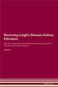Reversing Leigh's Disease: Kidney Filtration The Raw Vegan Plant-Based Detoxification & Regeneration Workbook for Healing Patients. Volume 5