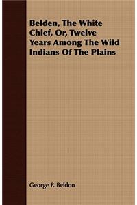 Belden, the White Chief, Or, Twelve Years Among the Wild Indians of the Plains