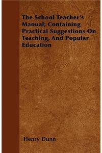 The School Teacher's Manual; Containing Practical Suggestions On Teaching, And Popular Education