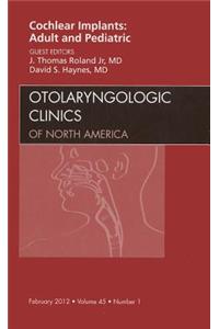 Cochlear Implants: Adult and Pediatric, an Issue of Otolaryngologic Clinics