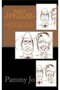 What Exactly Are You Thinking?: A politcally incorrect guide to living in harmony with the opposite sex