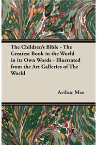 Children's Bible - The Greatest Book in the World in Its Own Words - Illustrated from the Art Galleries of the World