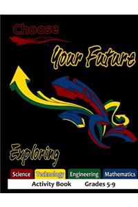 Choose Your Future Exploring Science Technology Engineering Mathematics Activity Book Grades 5-9