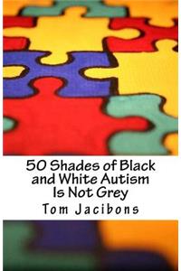 50 Shades of Black and White Autism Is Not Grey