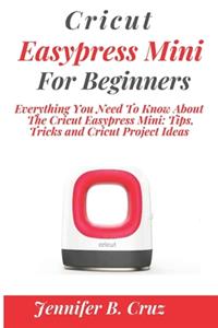 Cricut Easypress Mini for Beginners: Everything You Need To Know About the Cricut EasyPress Mini: Tips, Tricks and Cricut Project Ideas