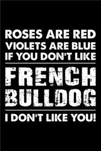 Roses are Red Violets are Blue If You Don't Like French bulldog I Don't Like You
