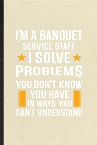 I'm a Banquet Service Staff I Solve Problems You Don't Know You Have in Ways You Can't Understand
