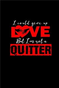 I could give up love but I'm not a quitter