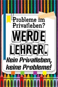 Probleme im Privatleben? Werde Lehrer. Kein Privatleben, keine Probleme!