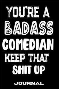 You're A Badass Comedian Keep That Shit Up