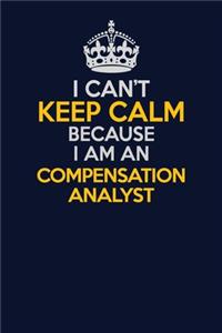 I Can't Keep Calm Because I Am An Compensation analyst