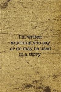 I'm Writer Anything You Say Or Do May Be Used In A Story