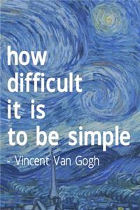 How Difficult It Is To Be Simple. Vincent Van Gogh