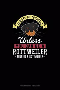 Always Be Yourself Unless You Can Be A Rottweiler Then Be A Rottweiler