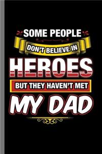 Some People Don't believe in Heroes but they haven't met My Dad