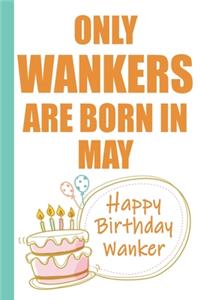 Only Wankers are Born in May Happy Birthday Wanker