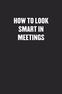 How to Look Smart in Meetings: Black Blank Lined Sarcastic Coworker Journal - Funny Gift Friend Notebook