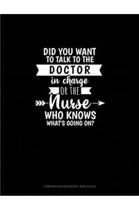 Did You Want To Talk To The Doctor In Charge Or The Nurse Who Knows What's Going On?