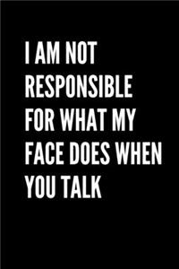 I Am Not Responsible For What My Face Does When You Talk