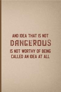 An Idea That Is Not Dangerous Is Not Worthy Of Being Called An Idea At All