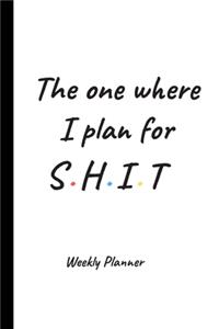 The One Where I Plan For Shit - Weekly Planner