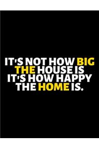 It's Not How Big The House Is It's How Happy The Home Is