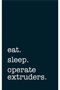 Eat. Sleep. Operate Extruders. - Lined Notebook