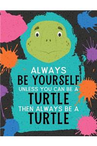 Always Be Yourself Unless You Can Be a Turtle Then Always Be a Turtle